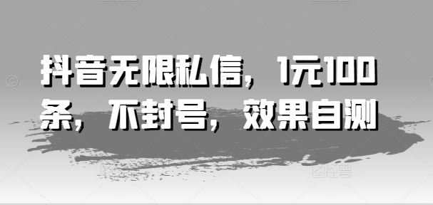 抖音无限私信，1元100条，不封号，效果自测-云创未来