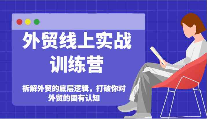 外贸线上实战训练营-拆解外贸的底层逻辑，打破你对外贸的固有认知-云创未来