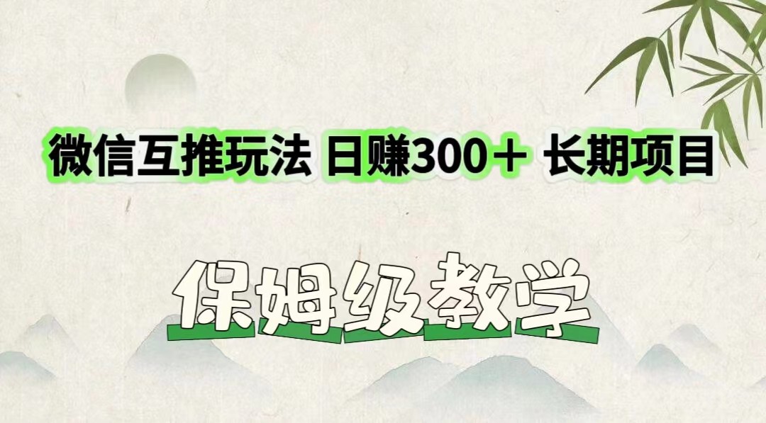微信互推玩法 日赚300＋长期项目 保姆级教学-云创未来