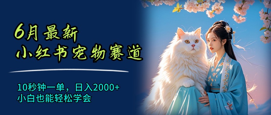 （11771期）6月最新小红书宠物赛道，10秒钟一单，日入2000+，小白也能轻松学会-云创未来