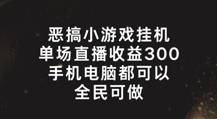 恶搞小游戏挂机，单场直播300+，全民可操作【揭秘】-云创未来