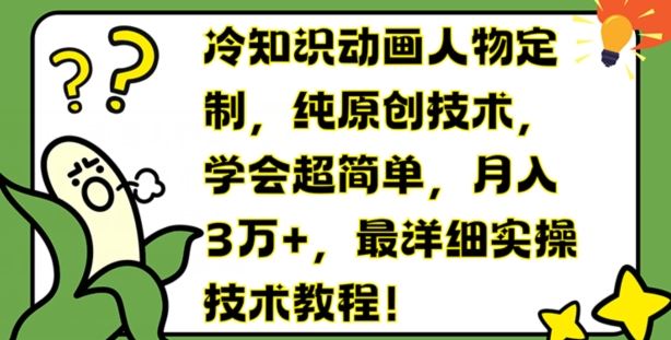 冷知识动画人物定制，纯原创技术，学会超简单，月入3万+，最详细实操技术教程【揭秘】-云创未来