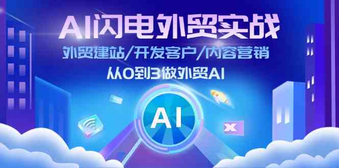 AI闪电外贸实战：外贸建站/开发客户/内容营销/从0到3做外贸AI（75节）-云创未来