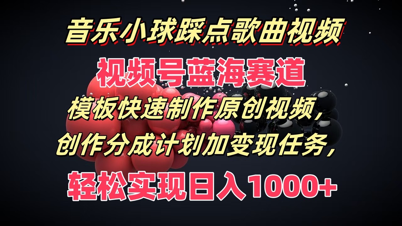 音乐小球踩点歌曲视频，视频号蓝海赛道，模板快速制作原创视频，分成计划加变现任务-云创未来