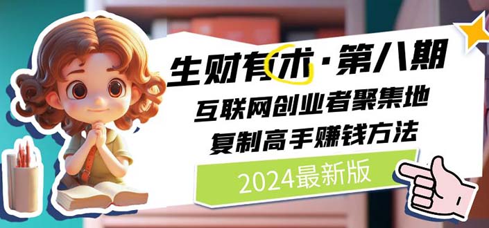 （11793期）2024生财有术·第八期 互联网创业者聚集地，复制高手赚钱方法 (7月更新)-云创未来