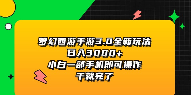 （11804期）梦幻西游手游3.0全新玩法，日入3000+，小白一部手机即可操作，干就完了-云创未来