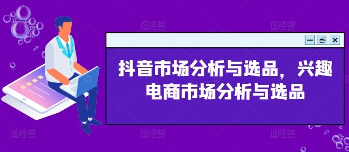 抖音市场分析与选品，兴趣电商市场分析与选品-云创未来