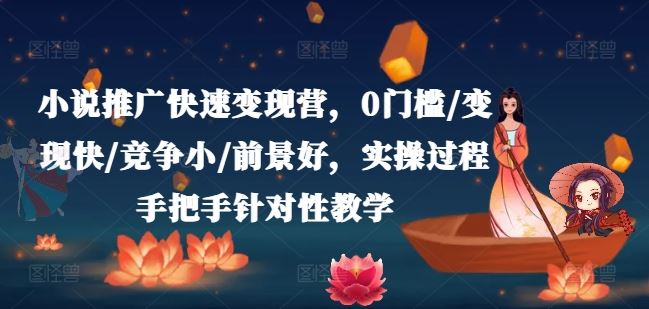 小说推广快速变现营，0门槛/变现快/竞争小/前景好，实操过程手把手针对性教学-云创未来