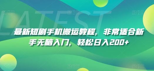 最新短剧手机搬运教程，非常适合新手无脑入门，轻松日入200+-云创未来