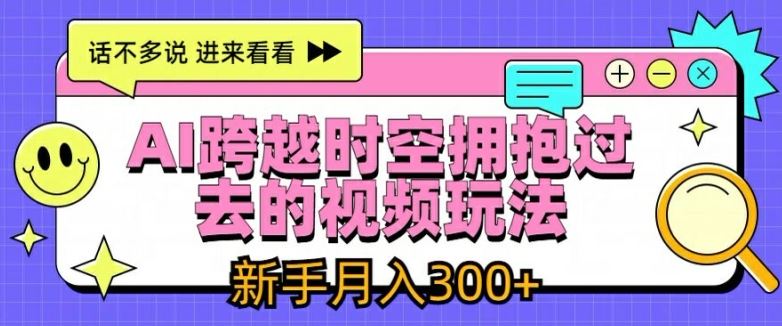 AI跨越时空拥抱过去的视频玩法，新手月入3000+【揭秘】-云创未来