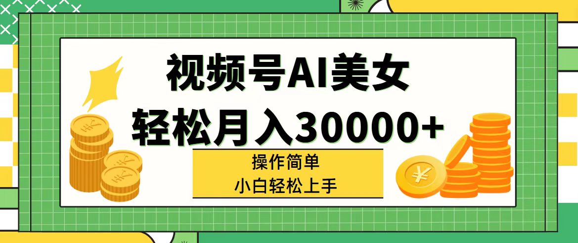 （11812期）视频号AI美女，轻松月入30000+,操作简单小白也能轻松上手-云创未来