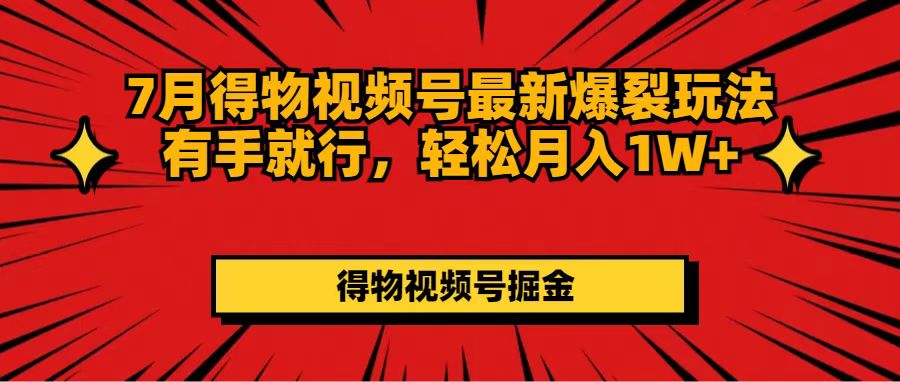 （11816期）7月得物视频号最新爆裂玩法有手就行，轻松月入1W+-云创未来