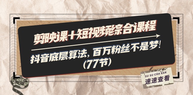 （11821期）剪映课+短视频综合课程：抖音底层算法，百万粉丝不是梦!（77节）-云创未来