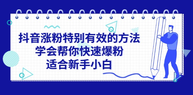 （11823期）抖音涨粉特别有效的方法，学会帮你快速爆粉，适合新手小白-云创未来