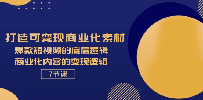 （11829期）打造可变现商业化素材，爆款短视频的底层逻辑，商业化内容的变现逻辑-7节-云创未来