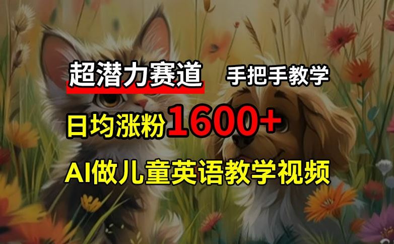 超潜力赛道，免费AI做儿童英语教学视频，3个月涨粉10w+，手把手教学，在家轻松获取被动收入-云创未来