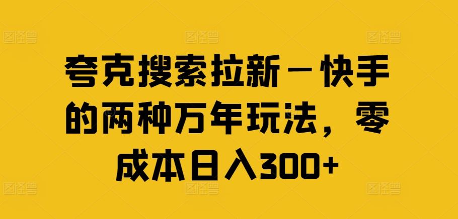 夸克搜索拉新—快手的两种万年玩法，零成本日入300+-云创未来