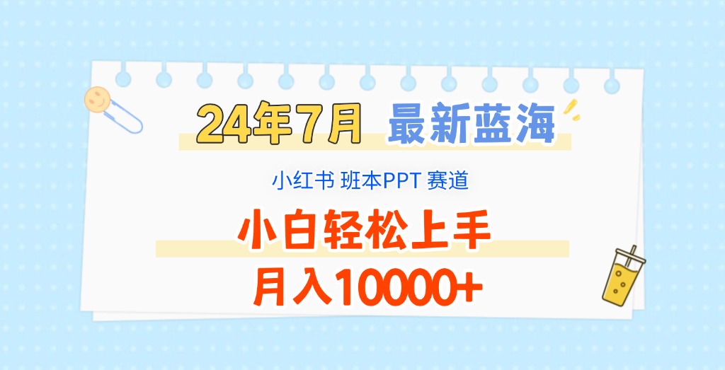 2024年7月最新蓝海赛道，小红书班本PPT项目，小白轻松上手，月入10000+-云创未来