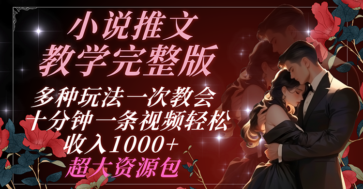 小说推文教学完整版 多种玩法一次教会 十分钟一条视频轻松收入1000+ 超大资源包-云创未来