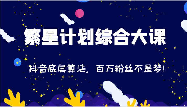 2024繁星计划综合大课：抖音底层算法，百万粉丝不是梦!（77节）-云创未来