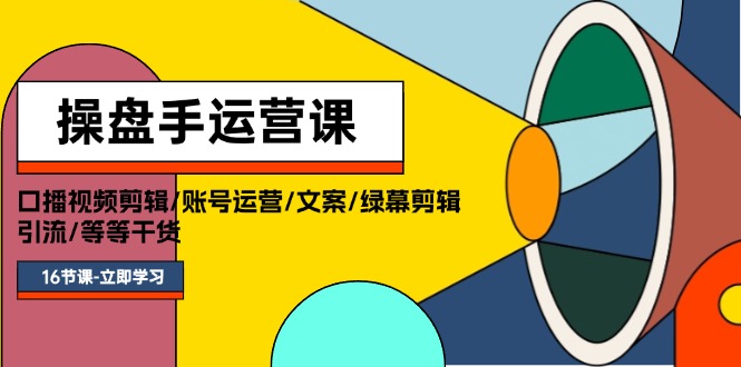（11803期）操盘手运营课程：口播视频剪辑/账号运营/文案/绿幕剪辑/引流/干货/16节-云创未来