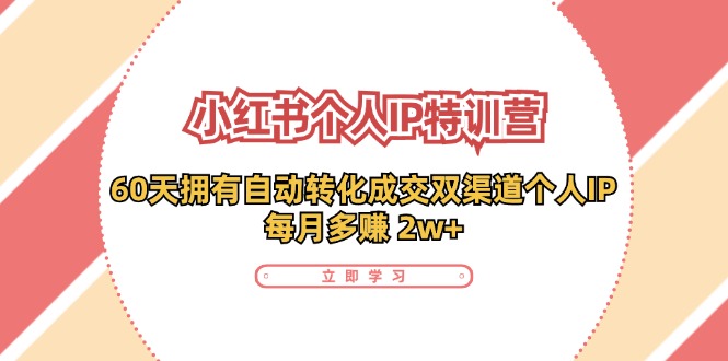 （11841期）小红书·个人IP特训营：60天拥有 自动转化成交双渠道个人IP，每月多赚 2w+-云创未来