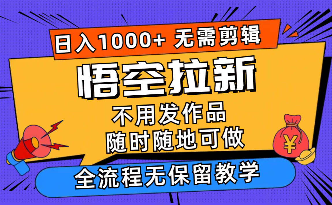 （11830期）悟空拉新日入1000+无需剪辑当天上手，一部手机随时随地可做，全流程无…-云创未来