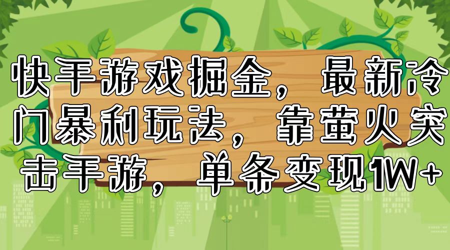 （11851期）快手游戏掘金，最新冷门暴利玩法，靠萤火突击手游，单条变现1W+-云创未来