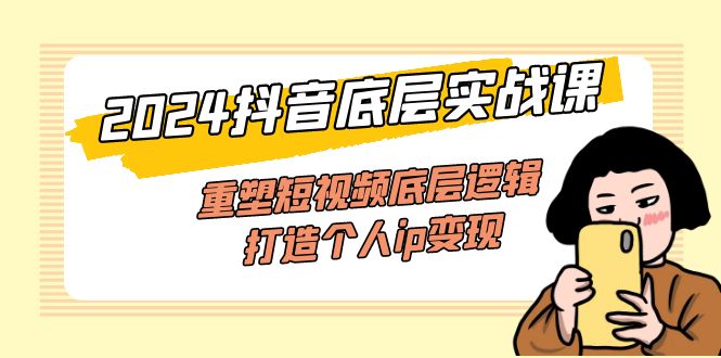 （11852期）2024抖音底层实战课，重塑短视频底层逻辑，打造个人ip变现（52节课）-云创未来