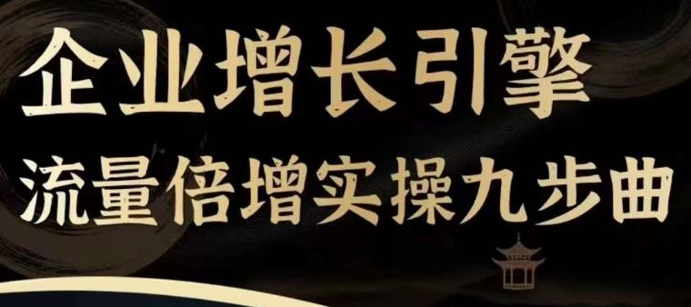 企业增长引擎流量倍增实操九步曲，一套课程帮你找到快速、简单、有效、可复制的获客+变现方式，-云创未来