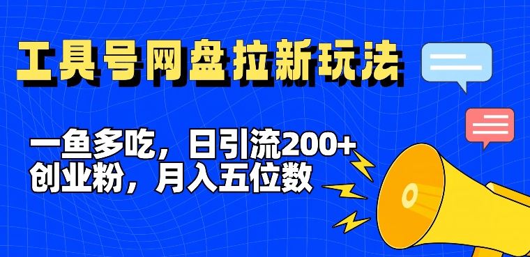 一鱼多吃，日引流200+创业粉，全平台工具号，网盘拉新新玩法月入5位数【揭秘】-云创未来