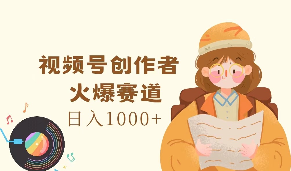 视频号创作者，火爆赛道，日入1000+-云创未来