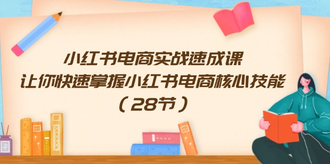 小红书电商实战速成课，让你快速掌握小红书电商核心技能（28节）-云创未来