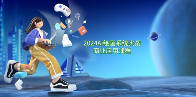 2024Ai绘画系统实战商业应用课程，从零基础到精通系统教学（57节）-云创未来
