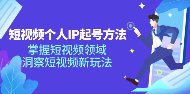 短视频个人IP起号方法，掌握短视频领域，洞察短视频新玩法（68节完整）-云创未来