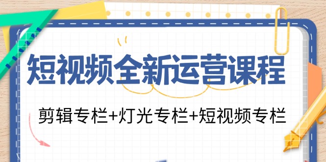 （11855期）短视频全新运营课程：剪辑专栏+灯光专栏+短视频专栏（23节课）-云创未来
