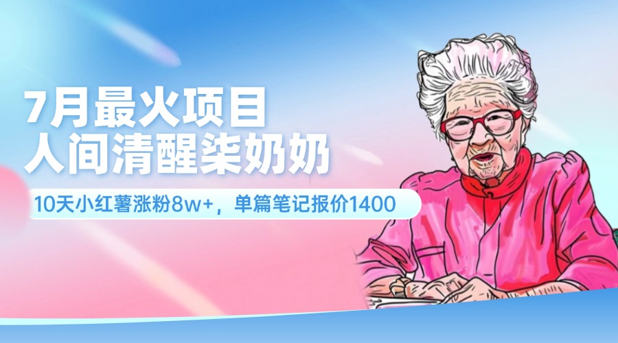 （11861期）7月最火项目，人间清醒柒奶奶，10天小红薯涨粉8w+，单篇笔记报价1400.-云创未来