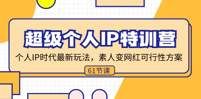 （11877期）超级个人IP特训营，个人IP时代才最新玩法，素人变网红可行性方案 (61节)-云创未来