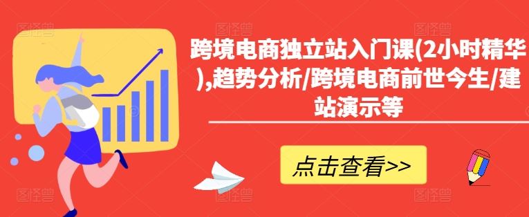 跨境电商独立站入门课(2小时精华),趋势分析/跨境电商前世今生/建站演示等-云创未来