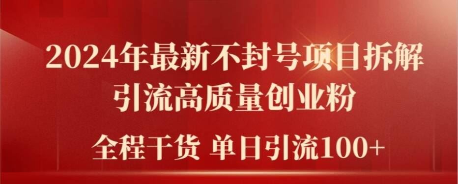 2024年最新不封号项目拆解引流高质量创业粉，全程干货单日轻松引流100+【揭秘】-云创未来