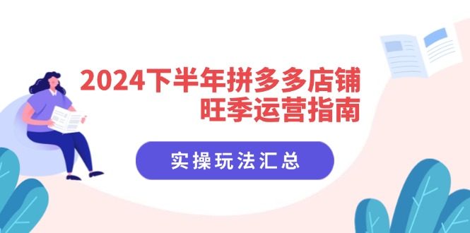 （11876期）2024下半年拼多多店铺旺季运营指南：实操玩法汇总（8节课）-云创未来