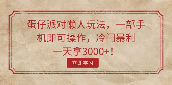 （11867期）蛋仔派对懒人玩法，一部手机即可操作，冷门暴利，一天拿3000+！-云创未来