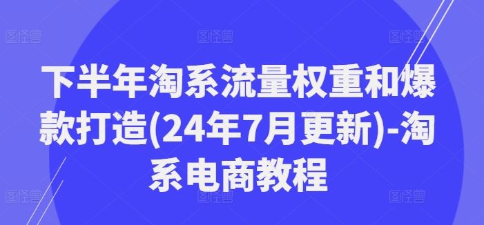 下半年淘系流量权重和爆款打造(24年7月更新)-淘系电商教程-云创未来