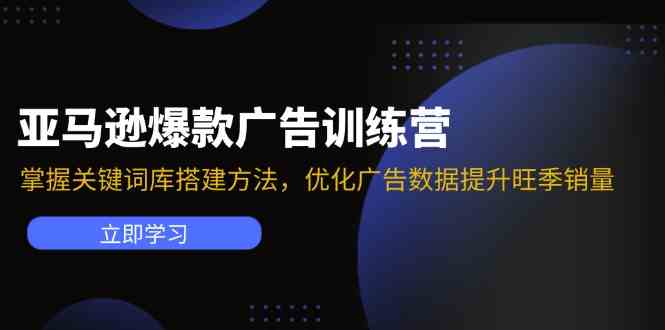 亚马逊爆款广告训练营：掌握关键词库搭建方法，优化广告数据提升旺季销量-云创未来
