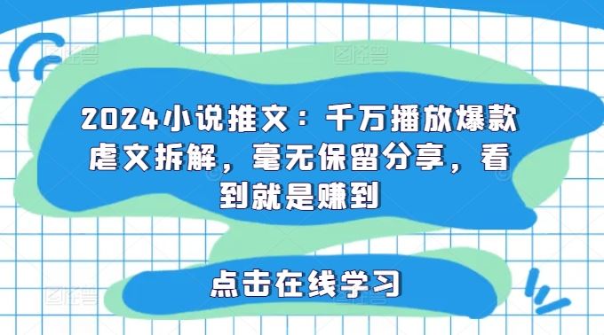 2024小说推文：千万播放爆款虐文拆解，毫无保留分享，看到就是赚到-云创未来