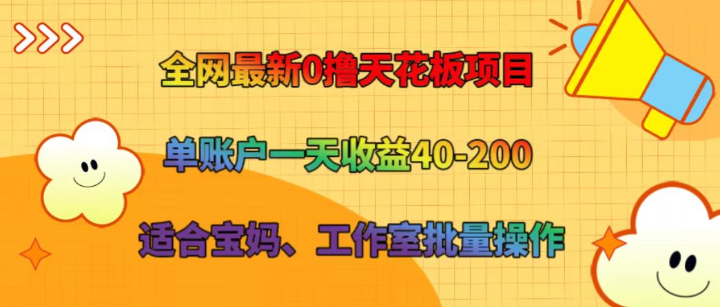 全网最新0撸天花板项目 单账户一天收益40-200 适合宝妈、工作室批量操作-云创未来