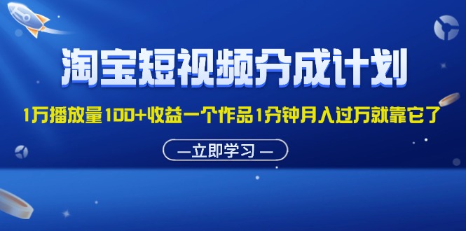 （11908期）淘宝短视频分成计划1万播放量100+收益一个作品1分钟月入过万就靠它了-云创未来
