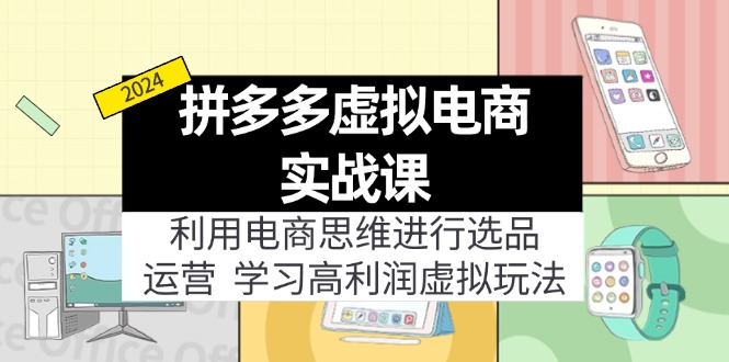 （11920期）拼多多虚拟电商实战课：利用电商思维进行选品+运营，学习高利润虚拟玩法-云创未来