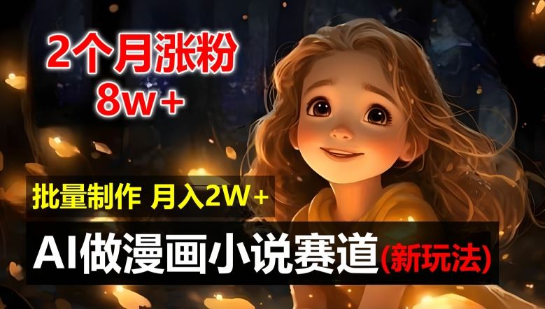 2个月涨粉8w，新玩法AI自动化做漫画小说赛道，操作简单可批量制作，新手小白轻松月入2W【揭秘】-云创未来