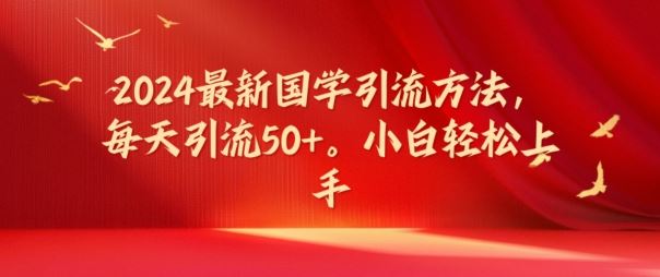 2024最新国学引流方法，每天引流50+，小白轻松上手【揭秘】-云创未来
